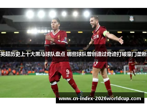 英超历史上十大黑马球队盘点 哪些球队曾创造过奇迹打破豪门垄断