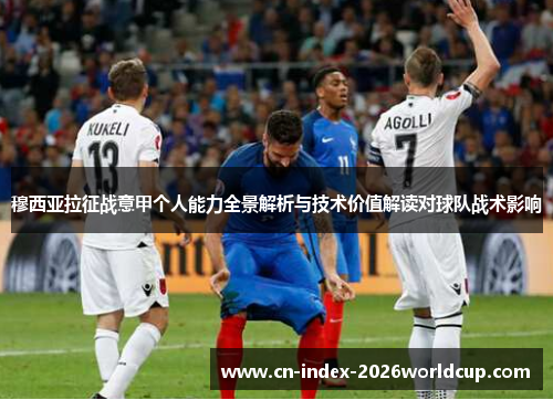穆西亚拉征战意甲个人能力全景解析与技术价值解读对球队战术影响