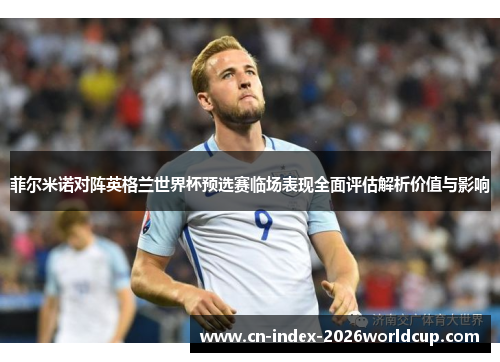 菲尔米诺对阵英格兰世界杯预选赛临场表现全面评估解析价值与影响