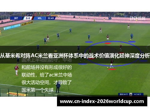 从基米希对阵AC米兰看亚洲杯体系中的战术价值演化延伸深度分析 从基米希对阵AC米兰看亚洲杯体系中的战术价值演化延伸深度分析