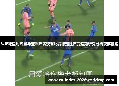从罗德里对阵皇马亚洲杯表现看比赛稳定性演变趋势研究分析观察视角