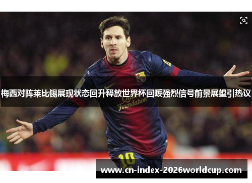 梅西对阵莱比锡展现状态回升释放世界杯回暖强烈信号前景展望引热议 梅西对阵莱比锡展现状态回升释放世界杯回暖强烈信号前景展望引热议