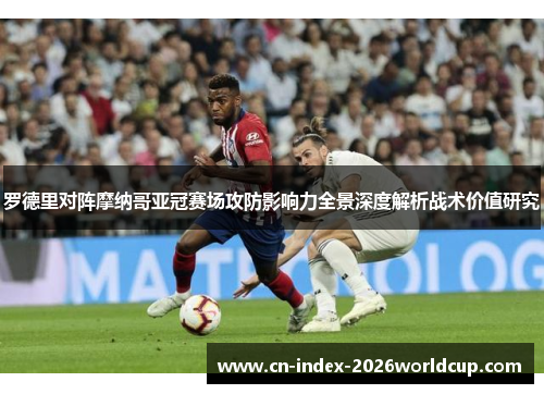 罗德里对阵摩纳哥亚冠赛场攻防影响力全景深度解析战术价值研究