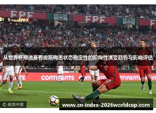从世界杯预选赛看奥斯梅恩状态稳定性的阶段性演变趋势与影响评估 从世界杯预选赛看奥斯梅恩状态稳定性的阶段性演变趋势与影响评估