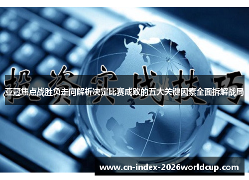 亚冠焦点战胜负走向解析决定比赛成败的五大关键因素全面拆解战局