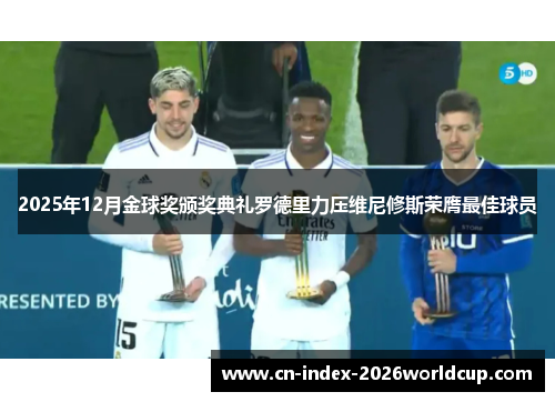 2025年12月金球奖颁奖典礼罗德里力压维尼修斯荣膺最佳球员 2025年12月金球奖颁奖典礼罗德里力压维尼修斯荣膺最佳球员